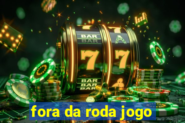 fora da roda jogo